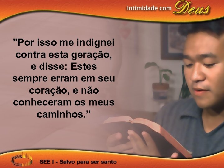 "Por isso me indignei contra esta geração, e disse: Estes sempre erram em seu