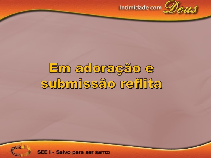 Em adoração e submissão reflita 