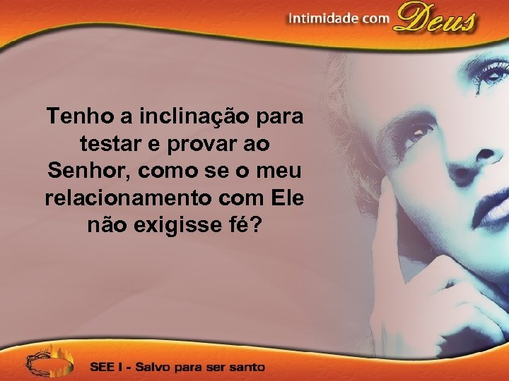 Tenho a inclinação para testar e provar ao Senhor, como se o meu relacionamento