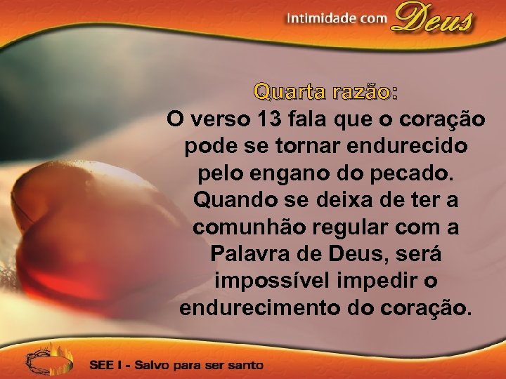 Quarta razão: O verso 13 fala que o coração pode se tornar endurecido pelo