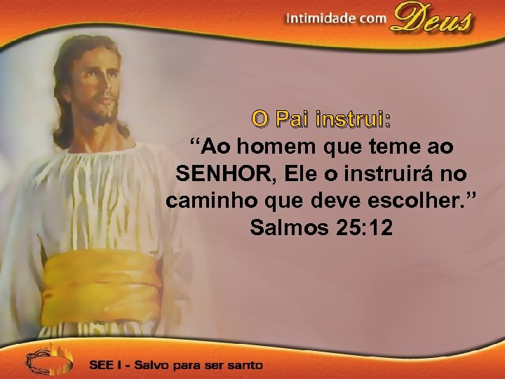 O Pai instrui: “Ao homem que teme ao SENHOR, Ele o instruirá no caminho