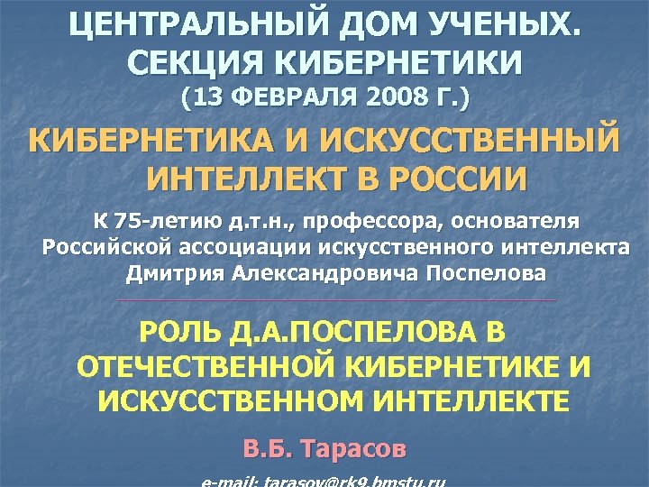ЦЕНТРАЛЬНЫЙ ДОМ УЧЕНЫХ. СЕКЦИЯ КИБЕРНЕТИКИ (13 ФЕВРАЛЯ 2008 Г. ) КИБЕРНЕТИКА И ИСКУССТВЕННЫЙ ИНТЕЛЛЕКТ