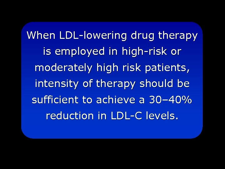 When LDL-lowering drug therapy is employed in high-risk or moderately high risk patients, intensity