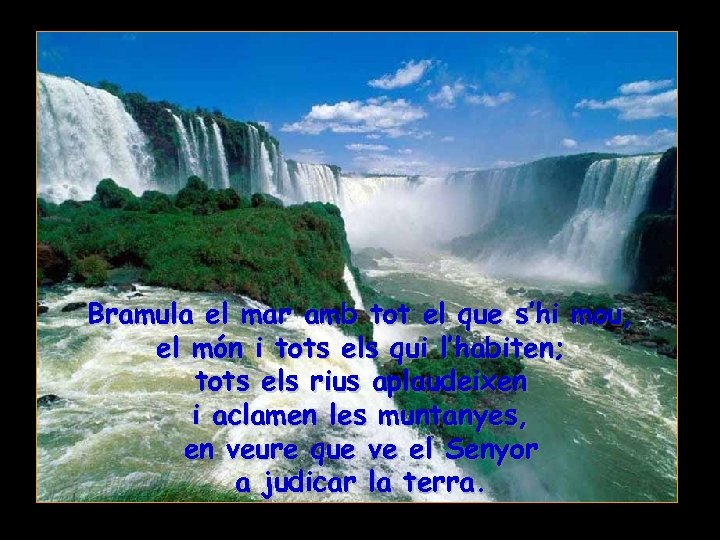 Bramula el mar amb tot el que s’hi mou, el món i tots els