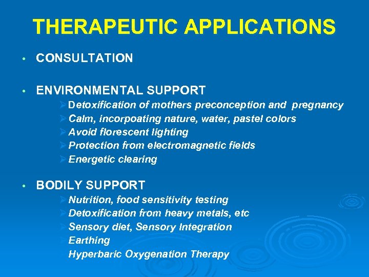 THERAPEUTIC APPLICATIONS • CONSULTATION • ENVIRONMENTAL SUPPORT Ø Detoxification of mothers preconception and pregnancy