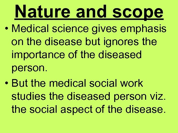 Nature and scope • Medical science gives emphasis on the disease but ignores the