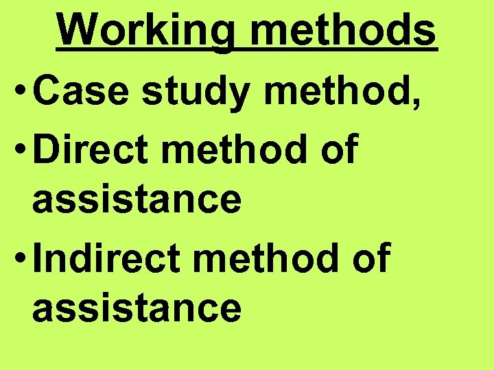 Working methods • Case study method, • Direct method of assistance • Indirect method