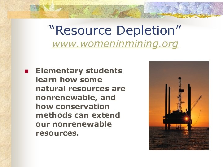 “Resource Depletion” www. womeninmining. org n Elementary students learn how some natural resources are