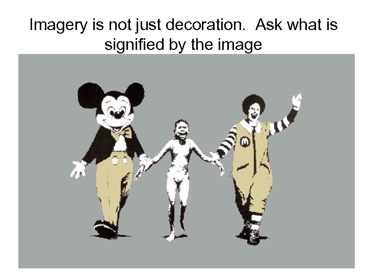 Imagery is not just decoration. Ask what is signified by the image 