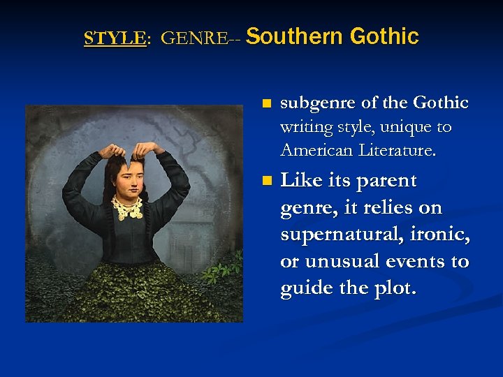 STYLE: GENRE-- Southern Gothic n subgenre of the Gothic writing style, unique to American