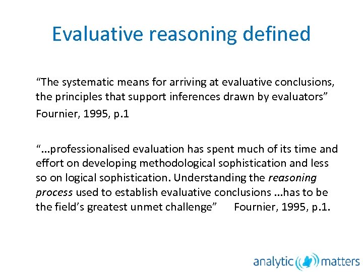 Evaluative reasoning defined “The systematic means for arriving at evaluative conclusions, the principles that