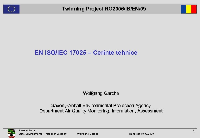  Twinning Project RO 2006/IB/EN/09 EN ISO/IEC 17025 – Cerinte tehnice Wolfgang Garche Saxony-Anhalt