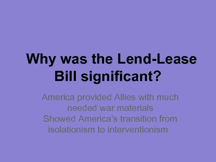Why was the Lend-Lease Bill significant? America provided Allies with much needed war materials