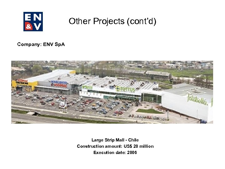 Other Projects (cont’d) Company: ENV Sp. A Large Strip Mall - Chile Construction amount: