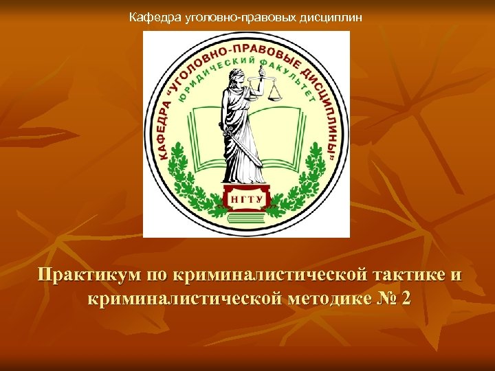 Кафедра уголовно-правовых дисциплин Практикум по криминалистической тактике и криминалистической методике № 2 