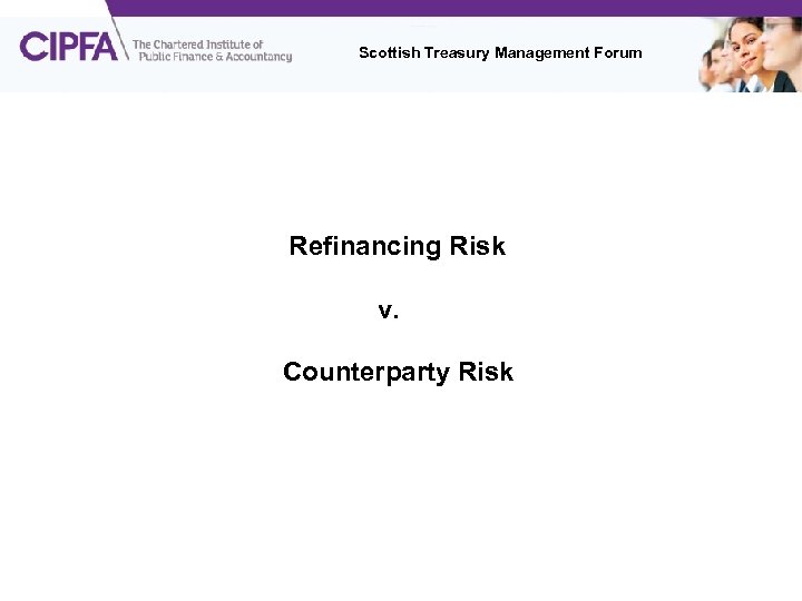 Scottish Treasury Management Forum Refinancing Risk v. Counterparty Risk 