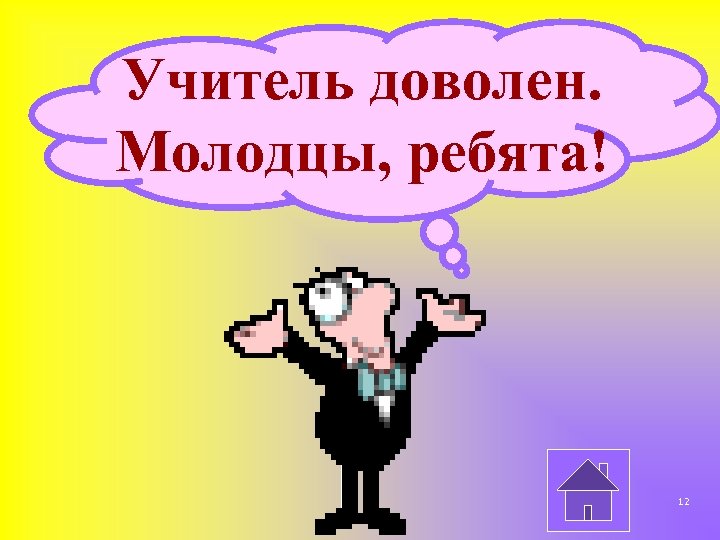 Учитель доволен. Молодцы, ребята! 12 