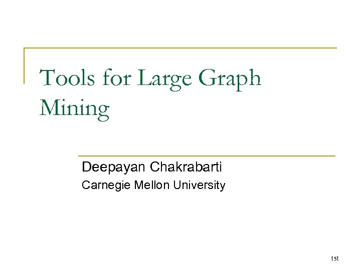 Tools for Large Graph Mining Deepayan Chakrabarti Carnegie Mellon University 151 