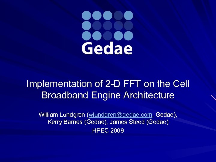 Implementation of 2 -D FFT on the Cell Broadband Engine Architecture William Lundgren (wlundgren@gedae.