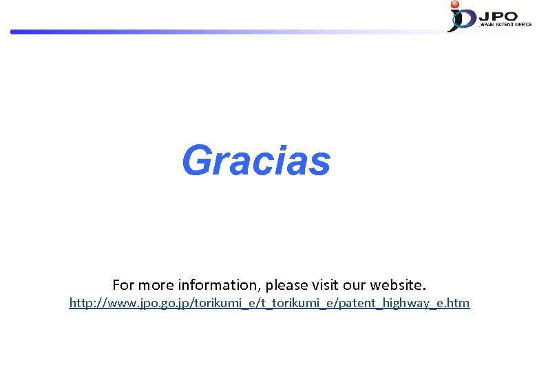 Gracias For more information, please visit our website. http: //www. jpo. go. jp/torikumi_e/t_torikumi_e/patent_highway_e. htm