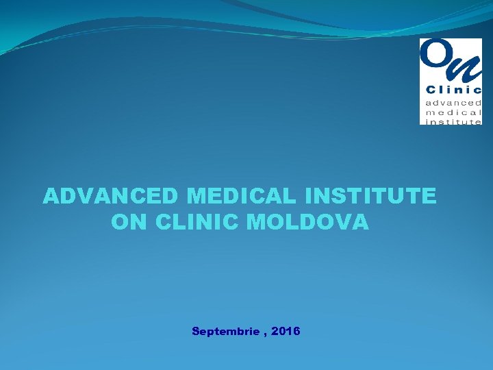 ADVANCED MEDICAL INSTITUTE ON CLINIC MOLDOVA Septembrie , 2016 