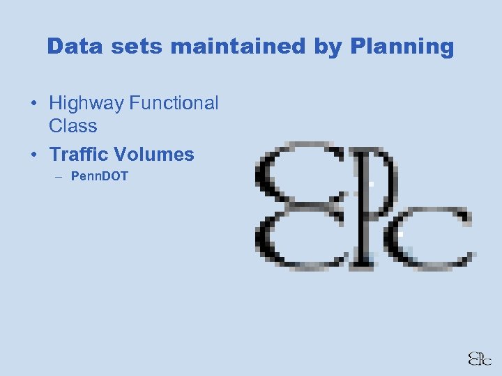 Data sets maintained by Planning • Highway Functional Class • Traffic Volumes – Penn.