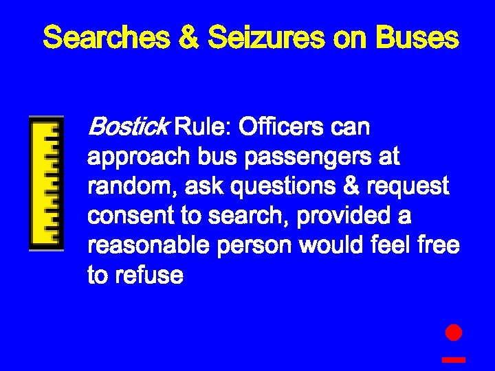 Searches & Seizures on Buses Bostick Rule: Officers can approach bus passengers at random,