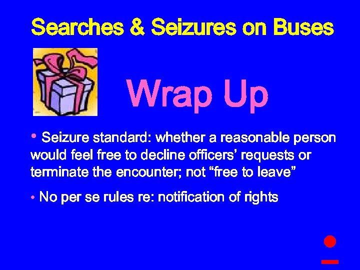 Searches & Seizures on Buses Wrap Up • Seizure standard: whether a reasonable person