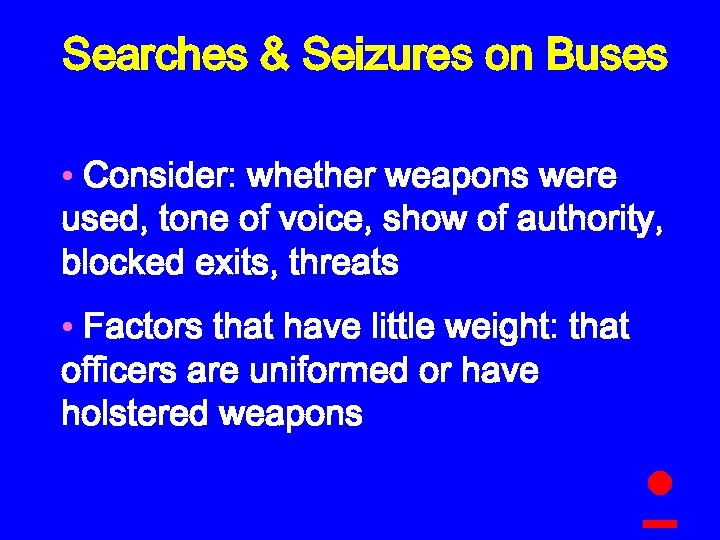 Searches & Seizures on Buses • Consider: whether weapons were used, tone of voice,