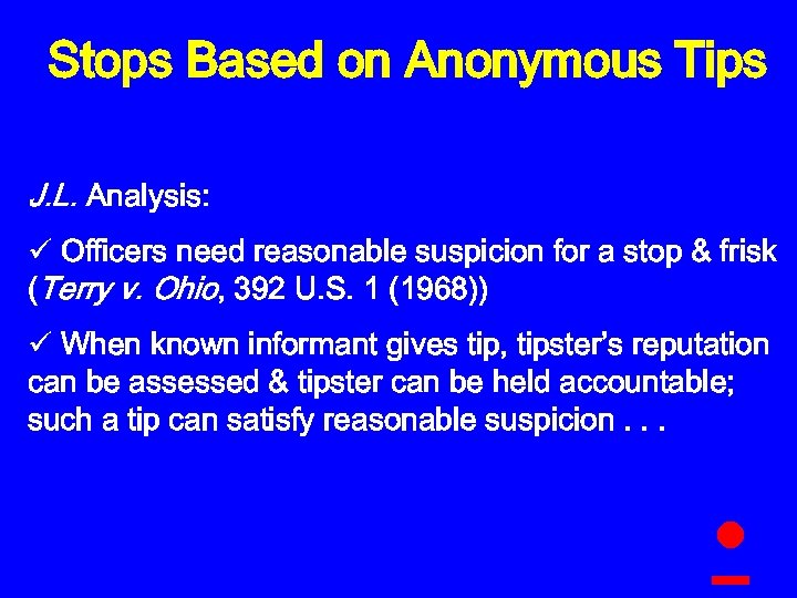 Stops Based on Anonymous Tips J. L. Analysis: ü Officers need reasonable suspicion for