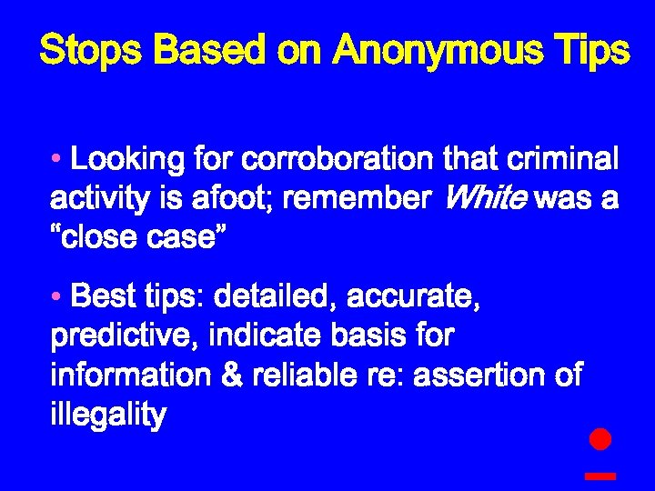 Stops Based on Anonymous Tips • Looking for corroboration that criminal activity is afoot;