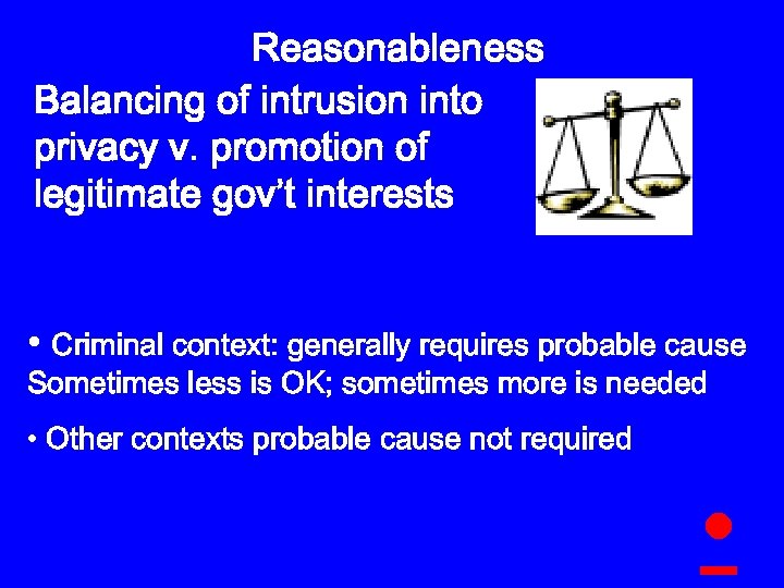 Reasonableness Balancing of intrusion into privacy v. promotion of legitimate gov’t interests • Criminal