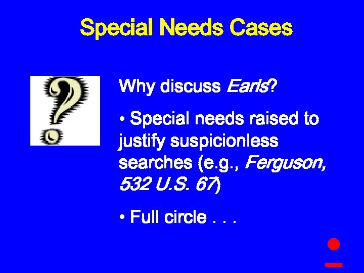 Special Needs Cases Why discuss Earls? • Special needs raised to justify suspicionless searches