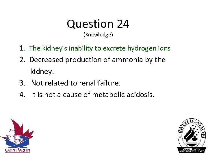 Question 24 (Knowledge) 1. The kidney’s inability to excrete hydrogen ions 2. Decreased production