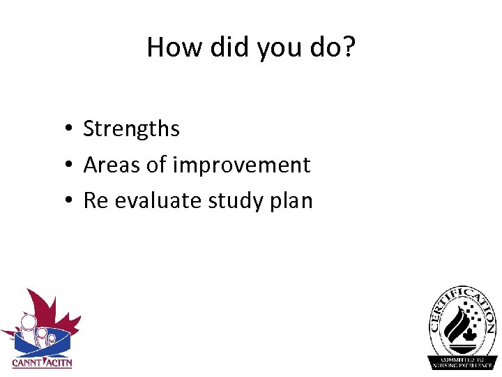 How did you do? • Strengths • Areas of improvement • Re evaluate study