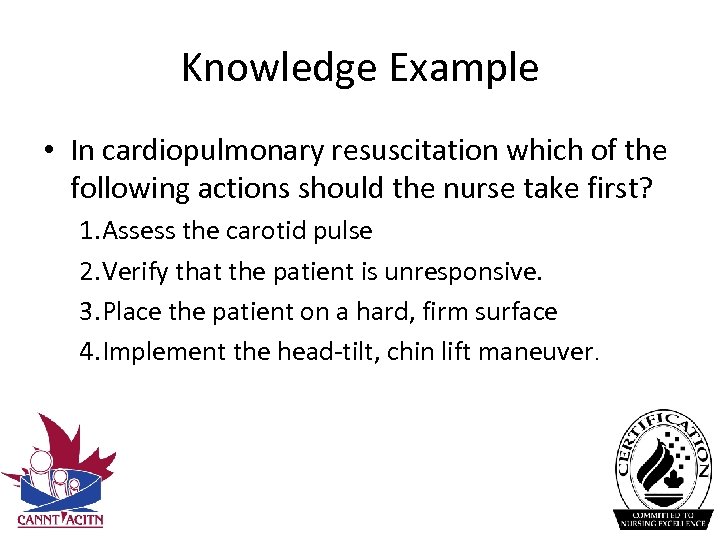 Knowledge Example • In cardiopulmonary resuscitation which of the following actions should the nurse