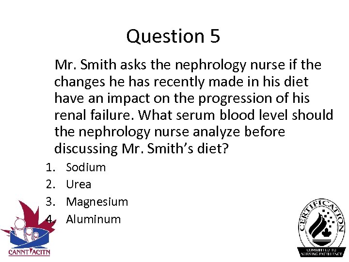 Question 5 Mr. Smith asks the nephrology nurse if the changes he has recently