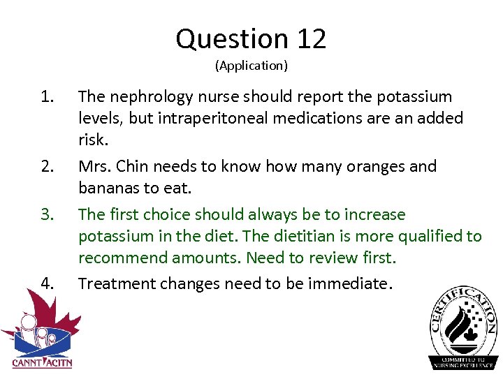 Question 12 (Application) 1. 2. 3. 4. The nephrology nurse should report the potassium