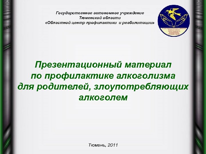 Государственное автономное учреждение Тюменской области «Областной центр профилактики и реабилитации» Презентационный материал по профилактике