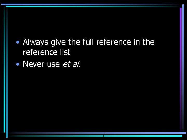  • Always give the full reference in the reference list • Never use