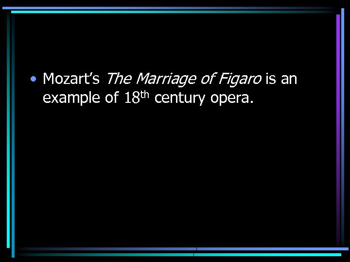  • Mozart’s The Marriage of Figaro is an example of 18 th century