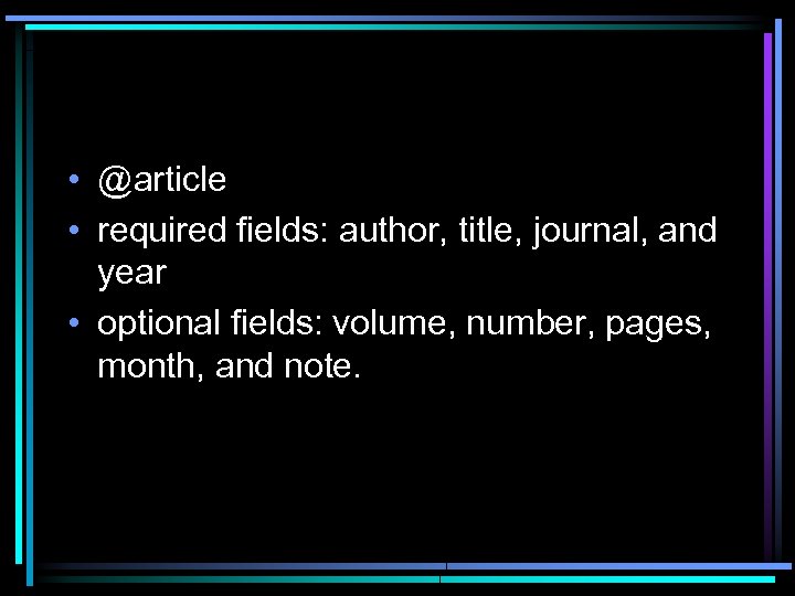  • @article • required fields: author, title, journal, and year • optional fields: