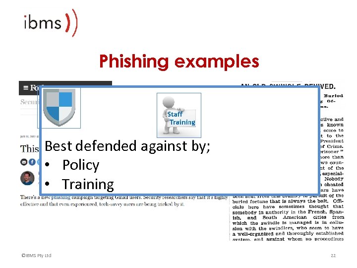 Phishing examples Best defended against by; • Policy • Training ©IBMS Pty Ltd 22