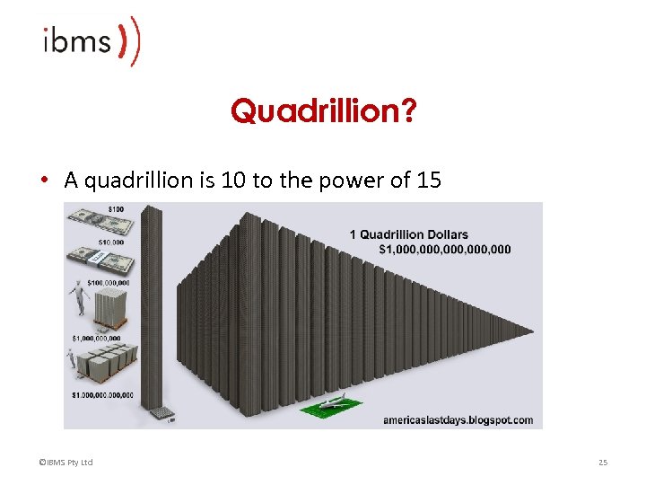 Quadrillion? • A quadrillion is 10 to the power of 15 ©IBMS Pty Ltd