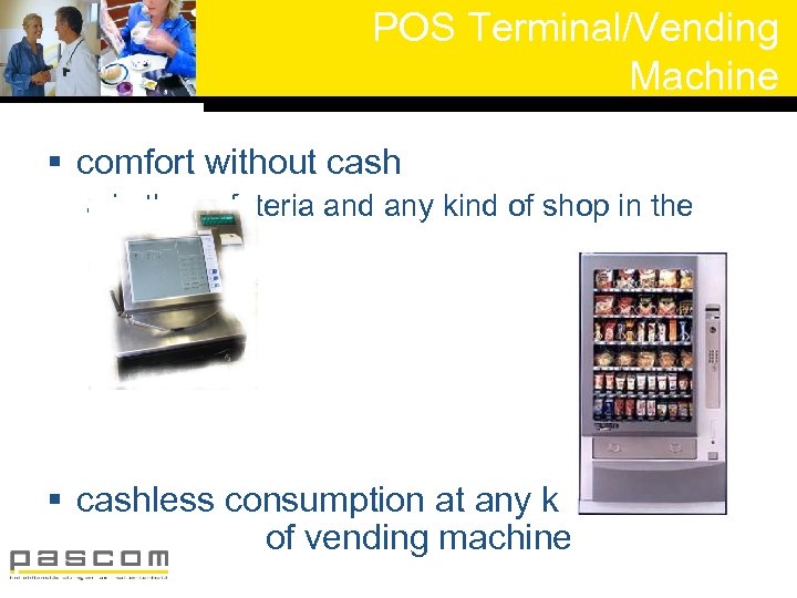 POS Terminal/Vending Machine § comfort without cash in the cafeteria and any kind of