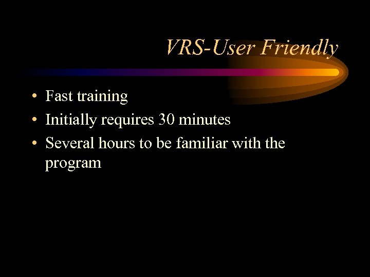 VRS-User Friendly • Fast training • Initially requires 30 minutes • Several hours to
