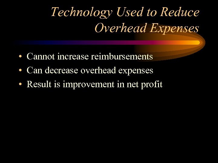 Technology Used to Reduce Overhead Expenses • Cannot increase reimbursements • Can decrease overhead