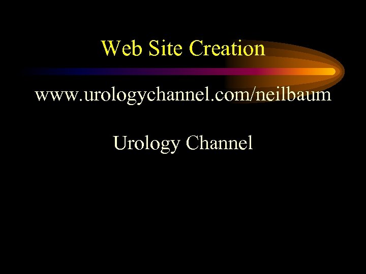Web Site Creation www. urologychannel. com/neilbaum Urology Channel 
