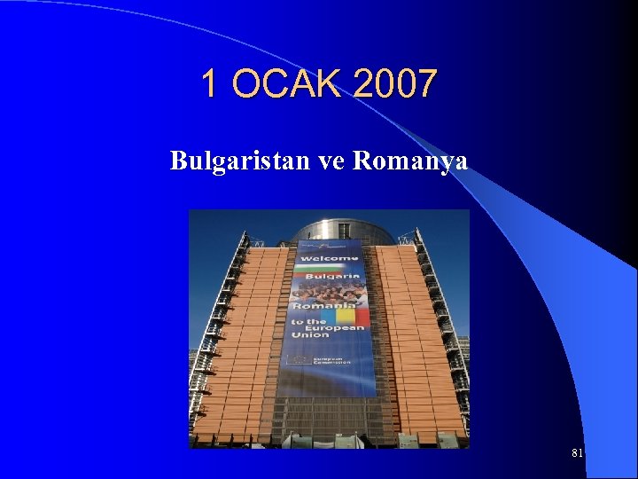 1 OCAK 2007 Bulgaristan ve Romanya 81 