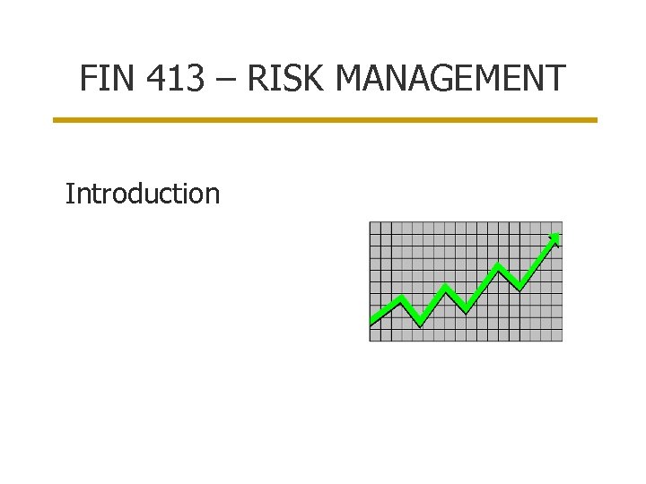 FIN 413 – RISK MANAGEMENT Introduction 